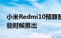 小米Redmi10预算智能手机预计将于本月晚些时候推出