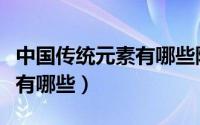 中国传统元素有哪些除了刺绣（中国传统元素有哪些）