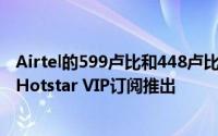 Airtel的599卢比和448卢比的预付费充值计划随Disney + Hotstar VIP订阅推出