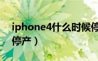 iphone4什么时候停产（iPhone4什么时候停产）