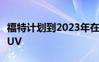 福特计划到2023年在密歇根州建造两辆电动SUV