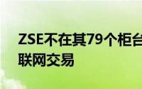 ZSE不在其79个柜台中的任何一个上进行互联网交易