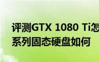 评测GTX 1080 Ti怎么样以及三星960 EVO系列固态硬盘如何