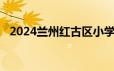 2024兰州红古区小学一年级招生报名条件