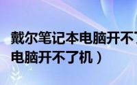 戴尔笔记本电脑开不了机无反应（戴尔笔记本电脑开不了机）