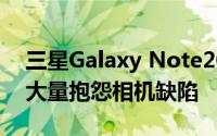 三星Galaxy Note20 Ultra的第一批拥有者大量抱怨相机缺陷