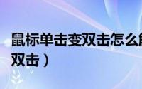 鼠标单击变双击怎么解决（为什么鼠标单击变双击）