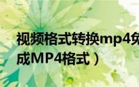 视频格式转换mp4免费软件（视频怎么转换成MP4格式）