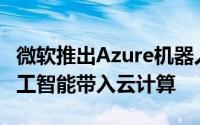 微软推出Azure机器人服务将更多机器人和人工智能带入云计算