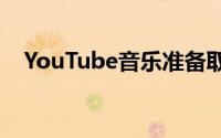 YouTube音乐准备取代GooglePlay音乐