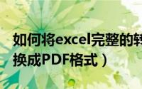 如何将excel完整的转换成pdf（Excel怎么转换成PDF格式）