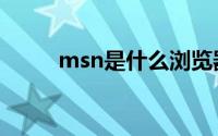 msn是什么浏览器（msn是什么）