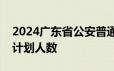 2024广东省公安普通高等院校公安专业招生计划人数