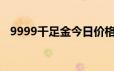 9999千足金今日价格表(2024年6月17日)