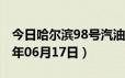 今日哈尔滨98号汽油价调整最新消息（2024年06月17日）