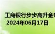 工商银行步步高升金条50g价格今天多少一克 2024年06月17日