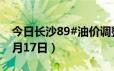 今日长沙89#油价调整最新消息（2024年06月17日）