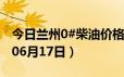 今日兰州0#柴油价格调整最新消息（2024年06月17日）