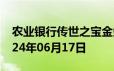 农业银行传世之宝金条价格今天多少一克 2024年06月17日