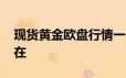 现货黄金欧盘行情一览 金价下行风险依然存在