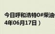 今日呼和浩特0#柴油价格调整最新消息（2024年06月17日）