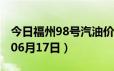 今日福州98号汽油价调整最新消息（2024年06月17日）