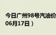 今日广州98号汽油价调整最新消息（2024年06月17日）