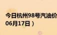 今日杭州98号汽油价调整最新消息（2024年06月17日）