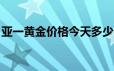 亚一黄金价格今天多少一克(2024年6月17日)