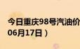 今日重庆98号汽油价调整最新消息（2024年06月17日）