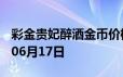 彩金贵妃醉酒金币价格今天多少一克 2024年06月17日