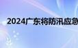 2024广东将防汛应急响应等级提升为Ⅲ级