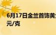 6月17日金兰首饰黄金报712元/克 铂金360元/克