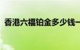 香港六福铂金多少钱一克 2024年06月17日