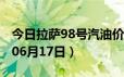 今日拉萨98号汽油价调整最新消息（2024年06月17日）