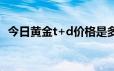 今日黄金t+d价格是多少(2024年6月17日)