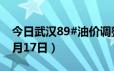 今日武汉89#油价调整最新消息（2024年06月17日）