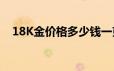 18K金价格多少钱一克 2024年06月17日