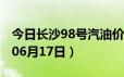 今日长沙98号汽油价调整最新消息（2024年06月17日）