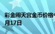 彩金闹天宫金币价格今天多少一克 2024年06月17日