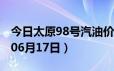 今日太原98号汽油价调整最新消息（2024年06月17日）