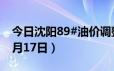 今日沈阳89#油价调整最新消息（2024年06月17日）