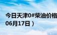 今日天津0#柴油价格调整最新消息（2024年06月17日）