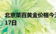 北京菜百黄金价格今天多少一克 2024年06月17日