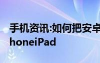 手机资讯:如何把安卓手机上的数据转移到 iPhoneiPad