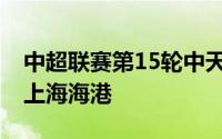 中超联赛第15轮中天津津门虎主场0比3负于上海海港