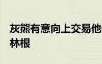 灰熊有意向上交易他们手中的9号签以选中克林根