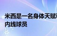 米西是一名身体天赋和运动能力都相当不俗的内线球员