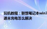 玩机教程：联想笔记本win7系统电池显示0%可用电源已接通未充电怎么解决