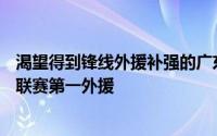 渴望得到锋线外援补强的广东队有机会签下这位昔日的CBA联赛第一外援